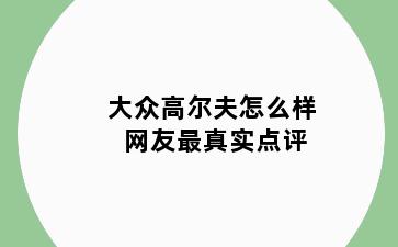大众高尔夫怎么样 网友最真实点评